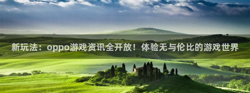 优贝娱乐平台：新玩法：oppo游戏资讯全开放！体验无与伦比的