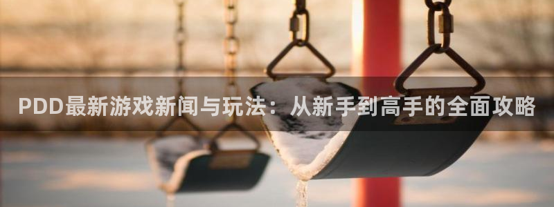 优贝娱乐平台官网客服电话：PDD最新游戏新闻与玩法：从新手到