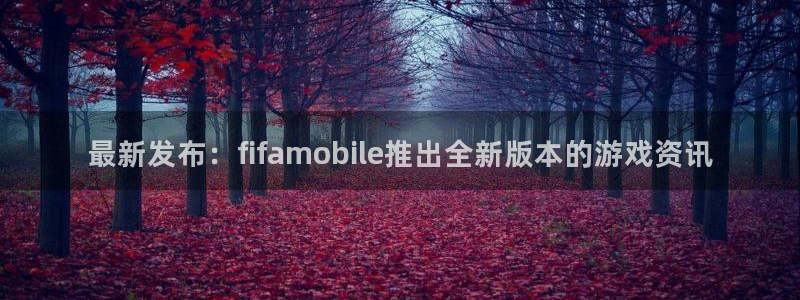优贝娱乐登录地址：最新发布：fifamobile推出全新版本