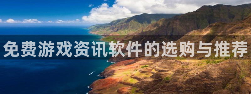 优贝娱乐平台注册开户：免费游戏资讯软件的选购与推荐