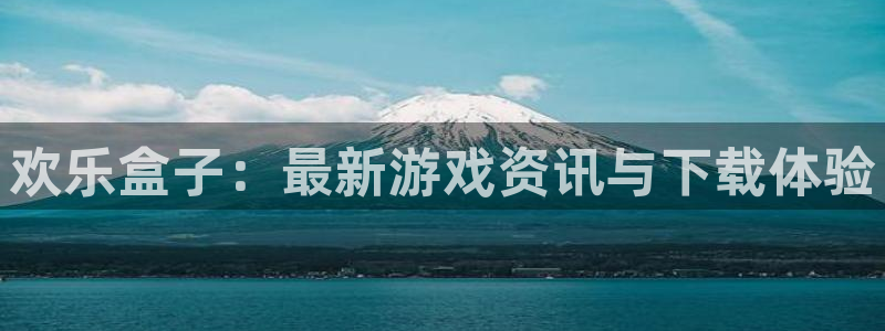 优贝娱乐注册官方登录app：欢乐盒子：最新游戏资讯与下载体验