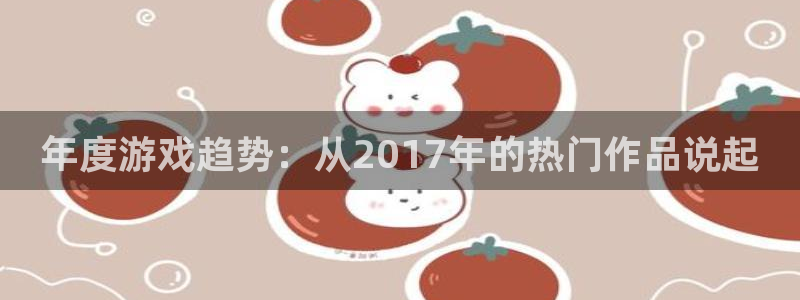 优贝娱乐网址注册：年度游戏趋势：从2017年的热门作品说起