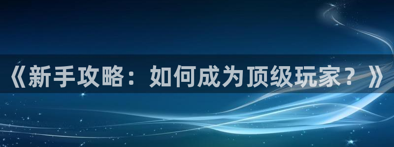 优贝娱乐平台注册：《新手攻略：如何成为顶级玩家？》